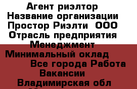 Агент-риэлтор › Название организации ­ Простор-Риэлти, ООО › Отрасль предприятия ­ Менеджмент › Минимальный оклад ­ 150 000 - Все города Работа » Вакансии   . Владимирская обл.,Муромский р-н